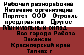 Рабочий-разнорабочий › Название организации ­ Паритет, ООО › Отрасль предприятия ­ Другое › Минимальный оклад ­ 27 000 - Все города Работа » Вакансии   . Красноярский край,Талнах г.